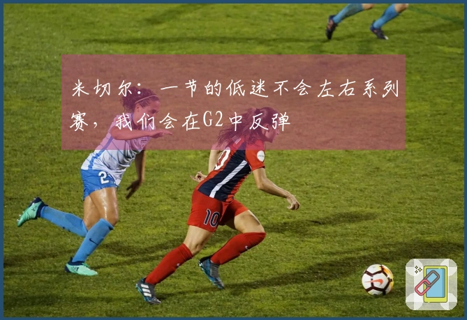 米切尔：一节的低迷不会左右系列赛，我们会在G2中反弹