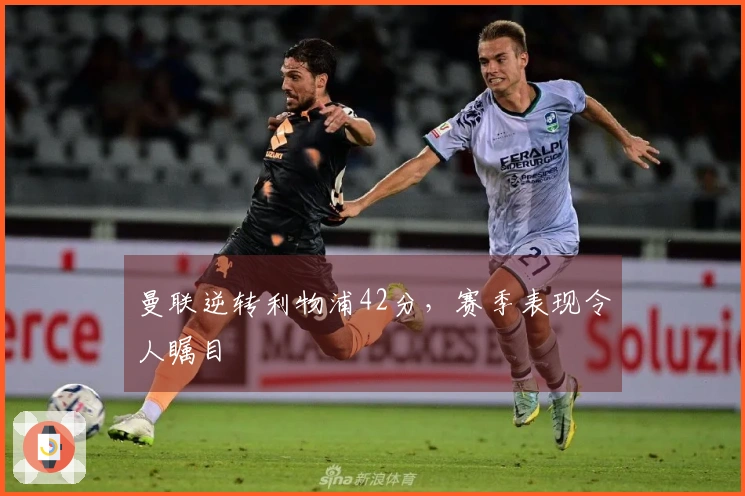 曼联逆转利物浦42分，赛季表现令人瞩目
